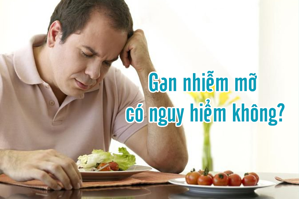 Bệnh gan nhiễm mỡ có nguy hiểm không?